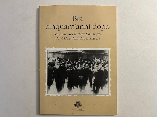 Bra cinquant'anni dopo. Ricordo dei Fratelli Carando, del CLN e della liberazione